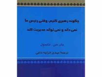 چگونه رهبری کنیم، وقتی رئیس ما نمی داند و نمی تواند مدیریت کند (جان سی مکسول . مهدی قراچه داغی)