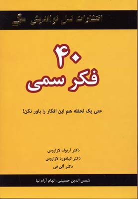 40 چهل فکر سمی : حتی یک لحظه هم این افکار را باور نکن! ( آرنولد لازاروس ، آلن فی و... . الهام آرام ن