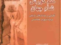 منم کورش شاه جهان : نگرشی بر نوشتارهای تاریخی درباره شهریار هخامنشی (امید عطایی فرد)