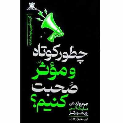چطور کوتاه و موثر صحبت کنیم؟ (جیم واندهی.مایک آلن.ری شوارتز.زهرا رحمانی)