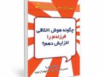 چگونه هوش اخلاقی فرزندم را پرورش دهم(میشل بوربا.شمس الدین حسینی . الهام آرام نیا)