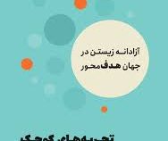 تجربه های کوچک رهایی بخش: آزادانه زیستن در جهان هدف محور (ان لور لوکانف.مهرسا شرع الاسلام)